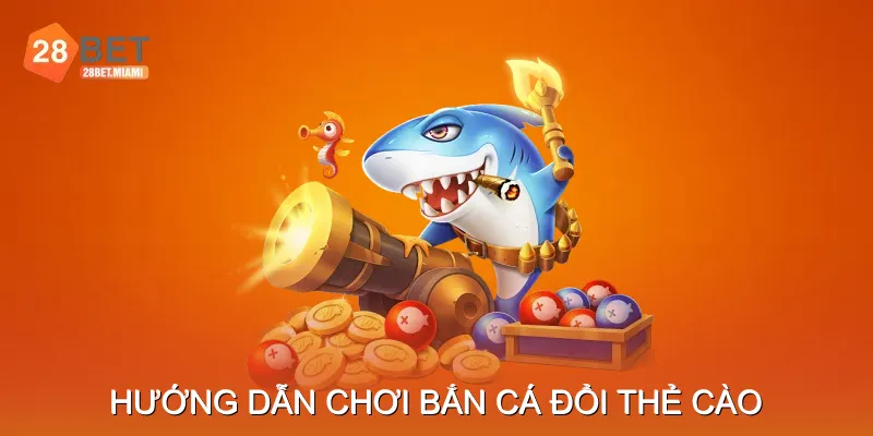Hướng dẫn chơi Bắn cá đổi thẻ cào hiệu quả Hướng dẫn chơi Bắn cá đổi thẻ cào hiệu quả