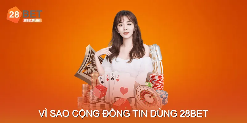 Vì sao cộng đồng tin dùng 28bet